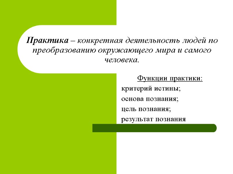 Практика – конкретная деятельность людей по преобразованию окружающего мира и самого человека.  Функции